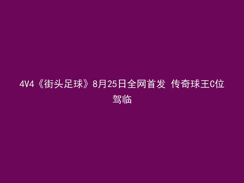 4V4《街头足球》8月25日全网首发 传奇球王C位驾临