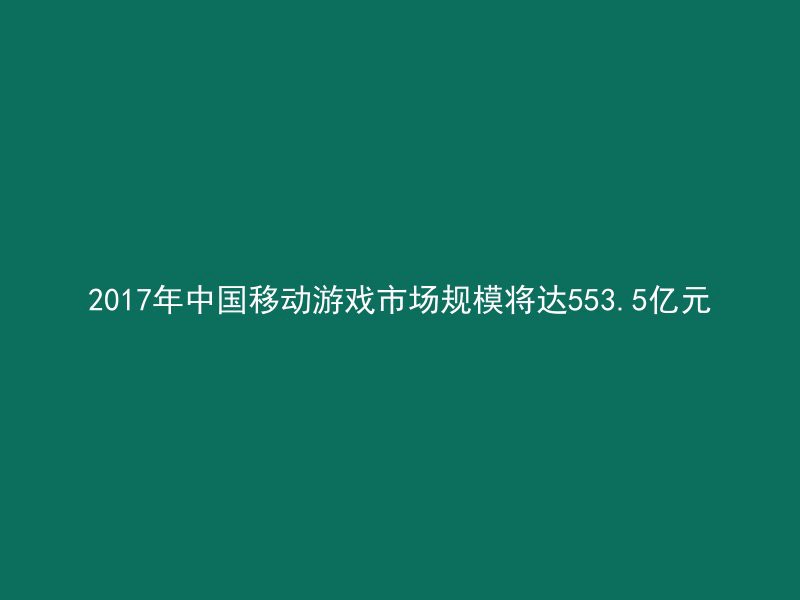 2017年中国移动游戏市场规模将达553.5亿元