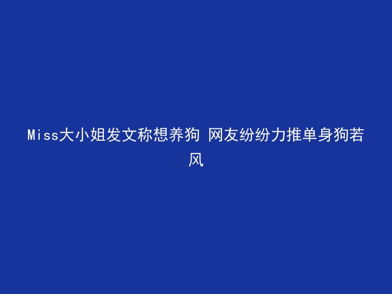 Miss大小姐发文称想养狗 网友纷纷力推单身狗若风