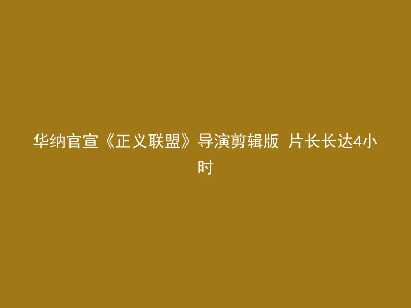 华纳官宣《正义联盟》导演剪辑版 片长长达4小时