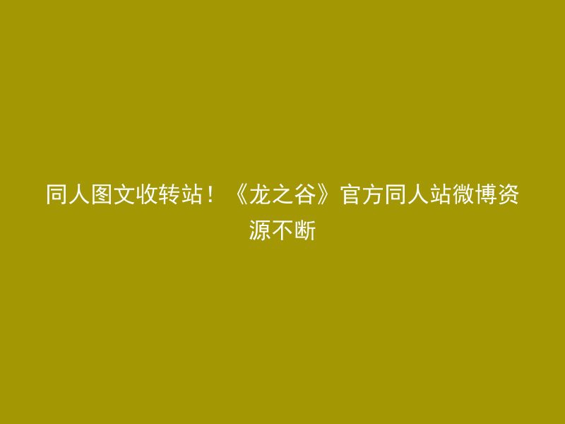 同人图文收转站！《龙之谷》官方同人站微博资源不断