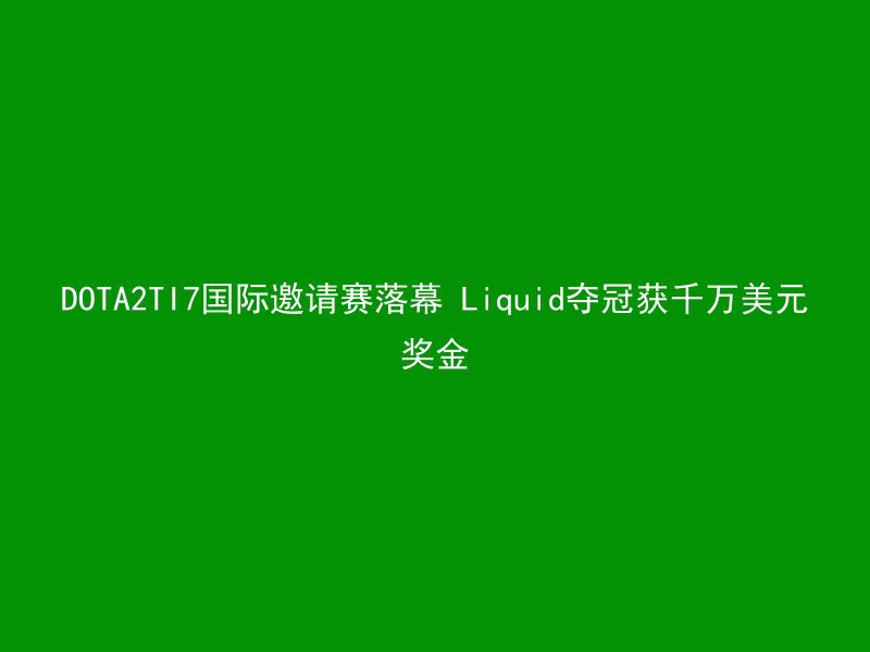 DOTA2TI7国际邀请赛落幕 Liquid夺冠获千万美元奖金