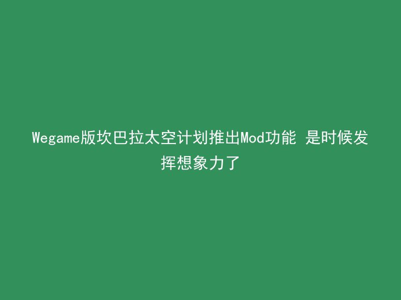 Wegame版坎巴拉太空计划推出Mod功能 是时候发挥想象力了