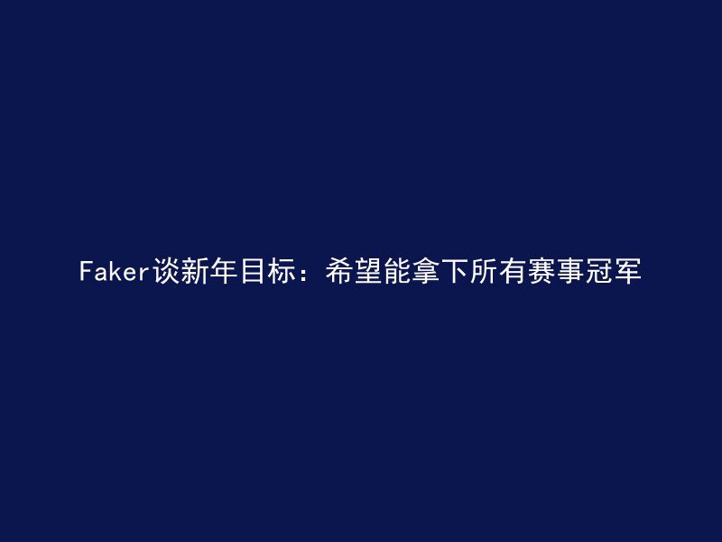 Faker谈新年目标：希望能拿下所有赛事冠军