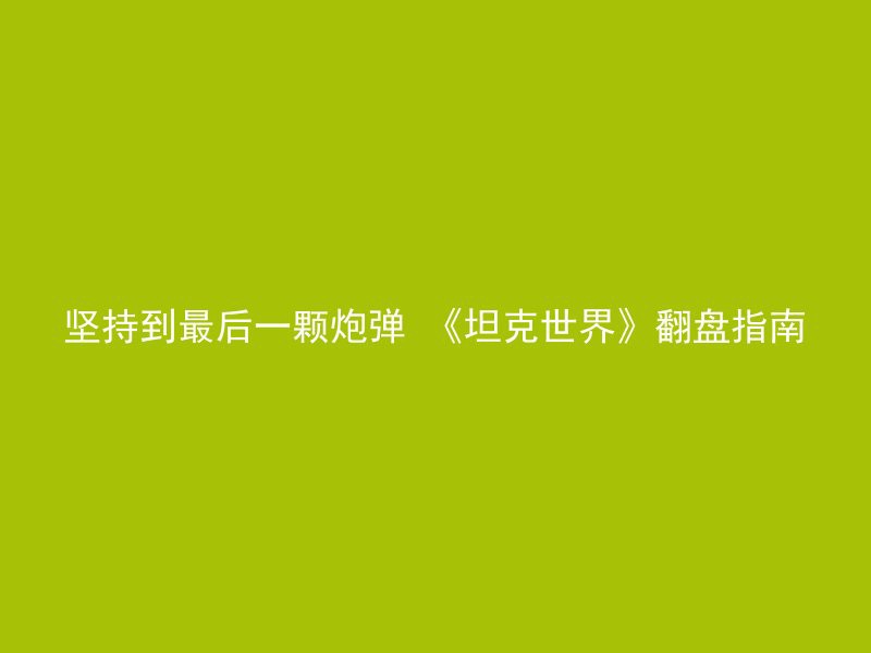 坚持到最后一颗炮弹 《坦克世界》翻盘指南