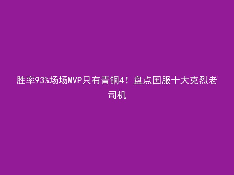 胜率93%场场MVP只有青铜4！盘点国服十大克烈老司机