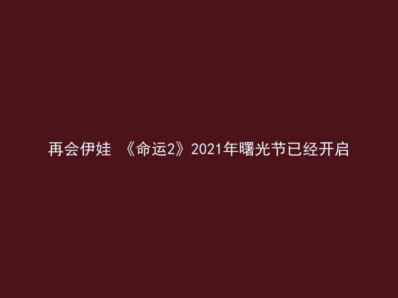 再会伊娃 《命运2》2021年曙光节已经开启