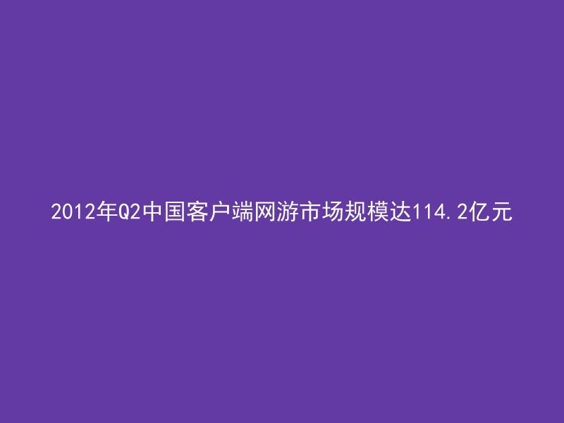 2012年Q2中国客户端网游市场规模达114.2亿元