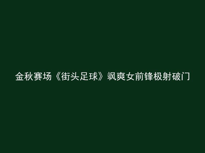 金秋赛场《街头足球》飒爽女前锋极射破门