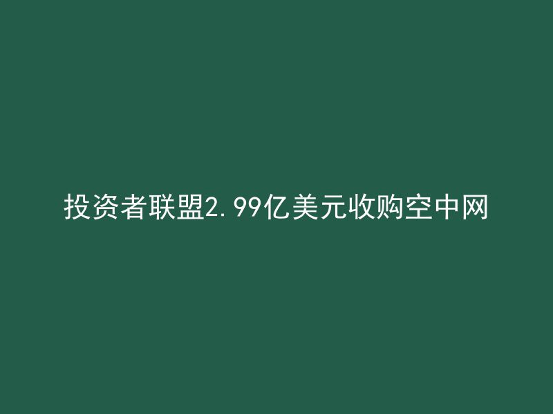 投资者联盟2.99亿美元收购空中网