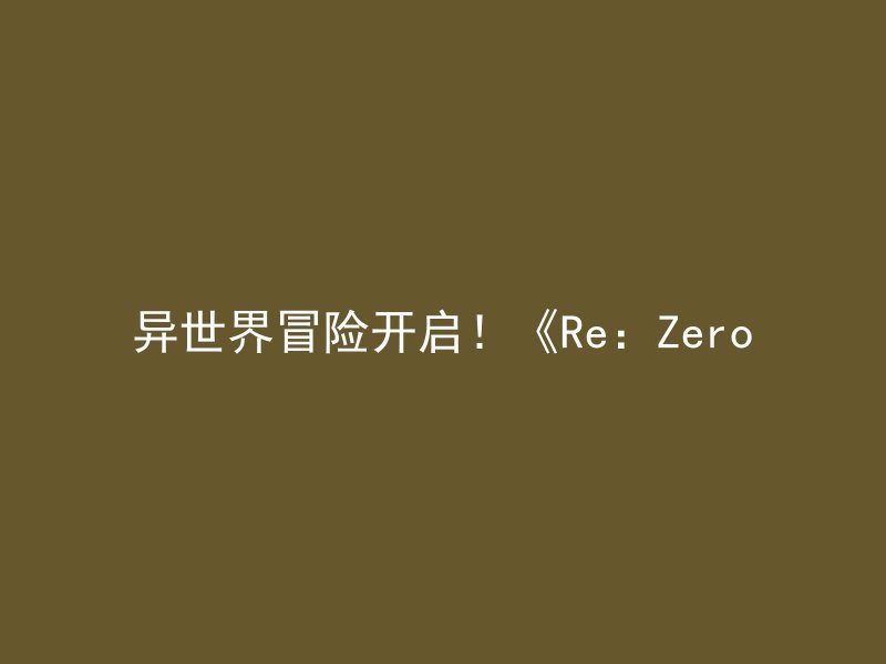 异世界冒险开启！《Re：Zero