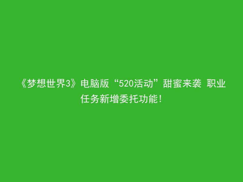 《梦想世界3》电脑版“520活动”甜蜜来袭 职业任务新增委托功能!