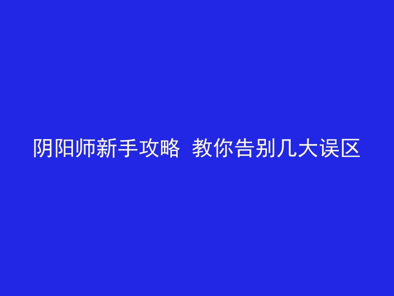 阴阳师新手攻略 教你告别几大误区