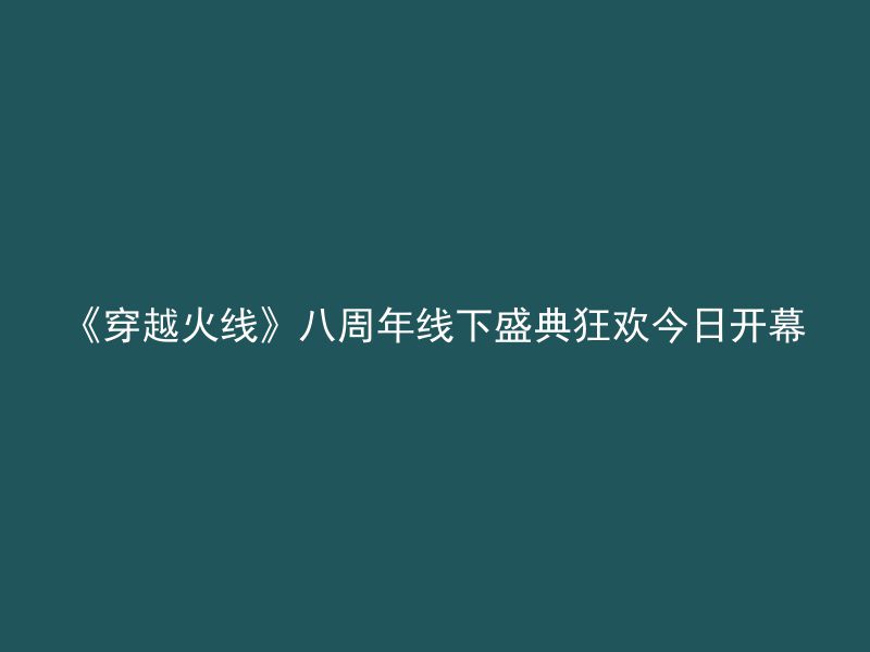 《穿越火线》八周年线下盛典狂欢今日开幕