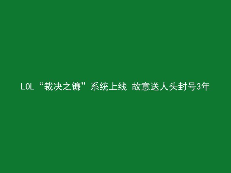 LOL“裁决之镰”系统上线 故意送人头封号3年