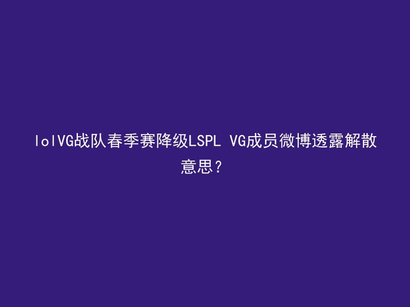 lolVG战队春季赛降级LSPL VG成员微博透露解散意思？