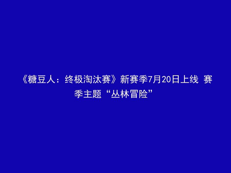 《糖豆人：终极淘汰赛》新赛季7月20日上线 赛季主题“丛林冒险”