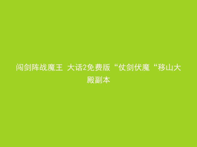 闯剑阵战魔王 大话2免费版“仗剑伏魔“移山大殿副本