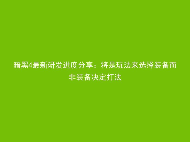 暗黑4最新研发进度分享：将是玩法来选择装备而非装备决定打法