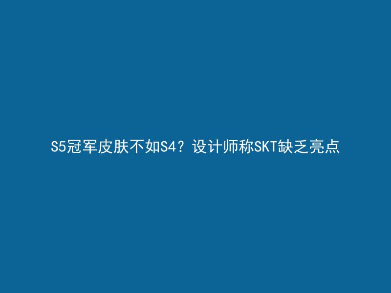 S5冠军皮肤不如S4？设计师称SKT缺乏亮点