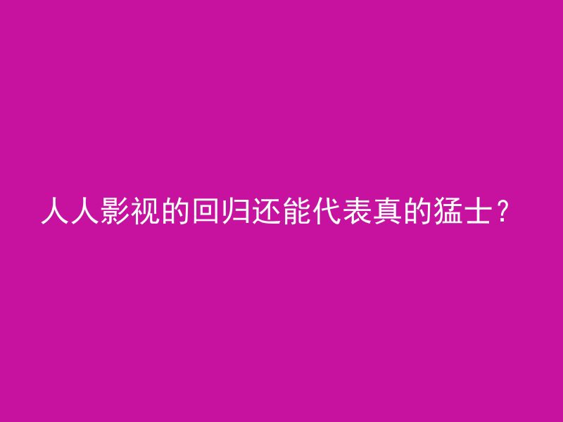 人人影视的回归还能代表真的猛士？