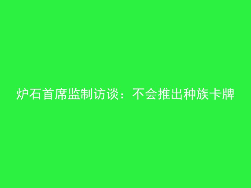 炉石首席监制访谈：不会推出种族卡牌