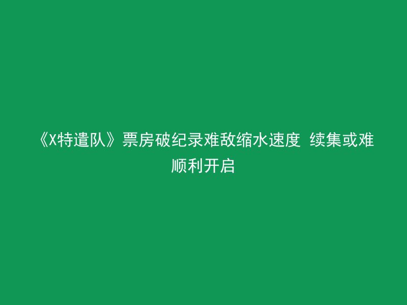 《X特遣队》票房破纪录难敌缩水速度 续集或难顺利开启