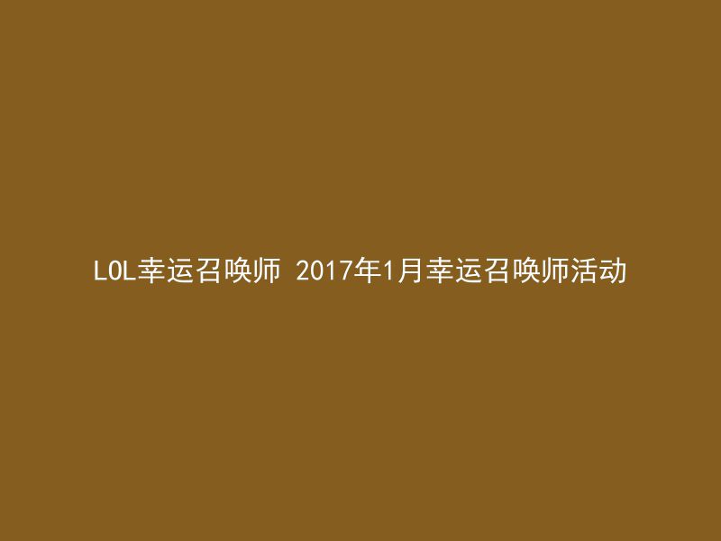 LOL幸运召唤师 2017年1月幸运召唤师活动