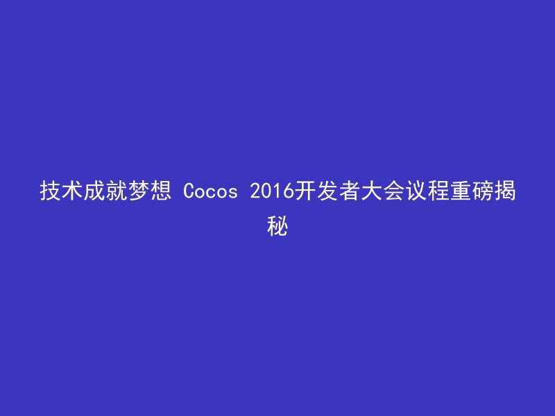 技术成就梦想 Cocos 2016开发者大会议程重磅揭秘