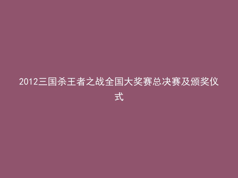 2012三国杀王者之战全国大奖赛总决赛及颁奖仪式