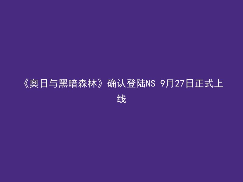 《奥日与黑暗森林》确认登陆NS 9月27日正式上线