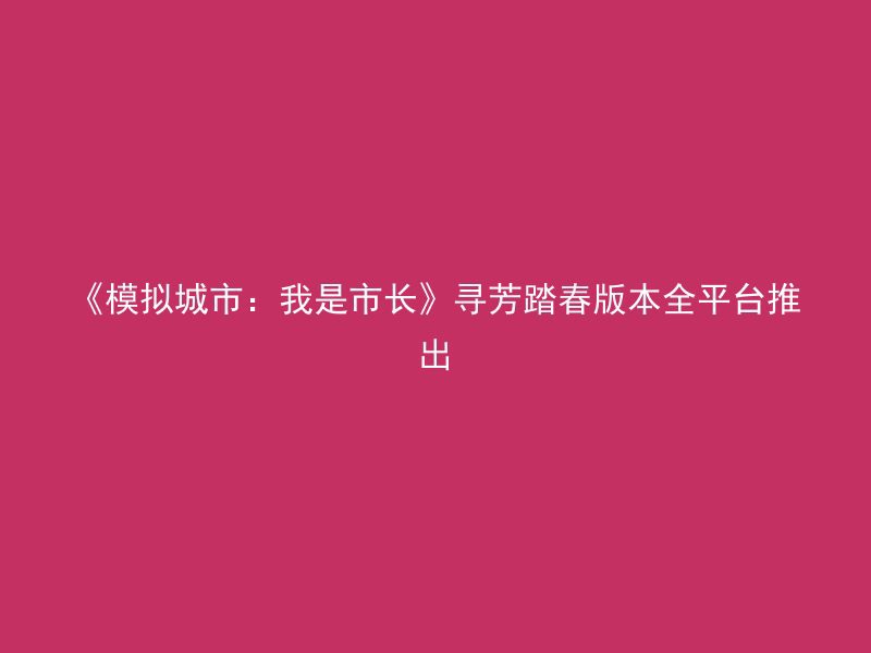 《模拟城市：我是市长》寻芳踏春版本全平台推出