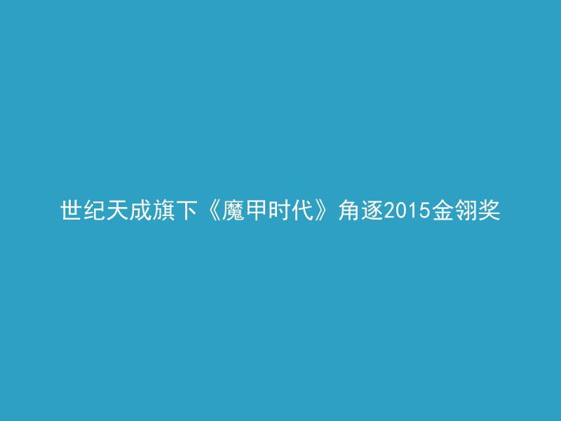 世纪天成旗下《魔甲时代》角逐2015金翎奖