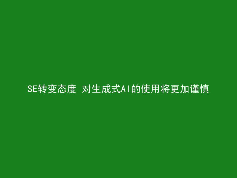 SE转变态度 对生成式AI的使用将更加谨慎