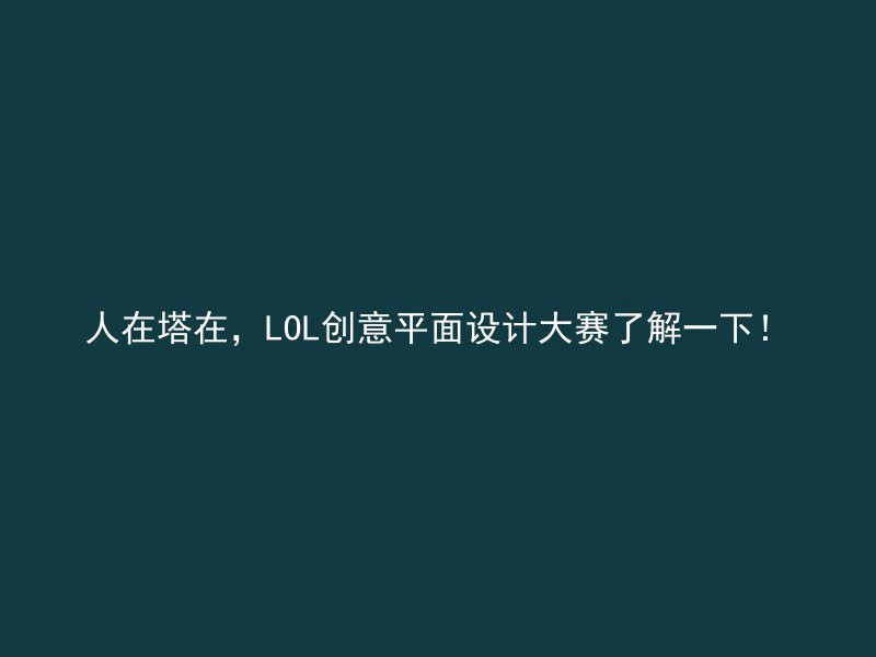 人在塔在，LOL创意平面设计大赛了解一下！