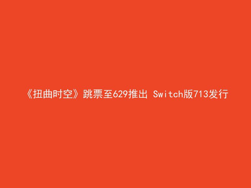 《扭曲时空》跳票至629推出 Switch版713发行