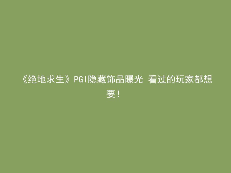 《绝地求生》PGI隐藏饰品曝光 看过的玩家都想要！