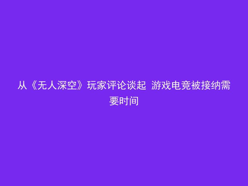 从《无人深空》玩家评论谈起 游戏电竞被接纳需要时间