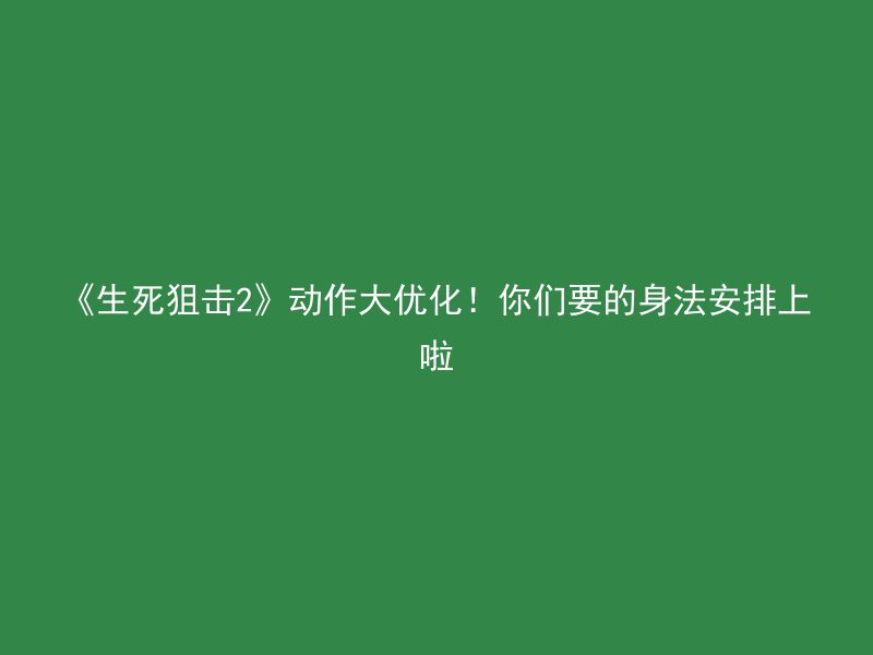 《生死狙击2》动作大优化！你们要的身法安排上啦