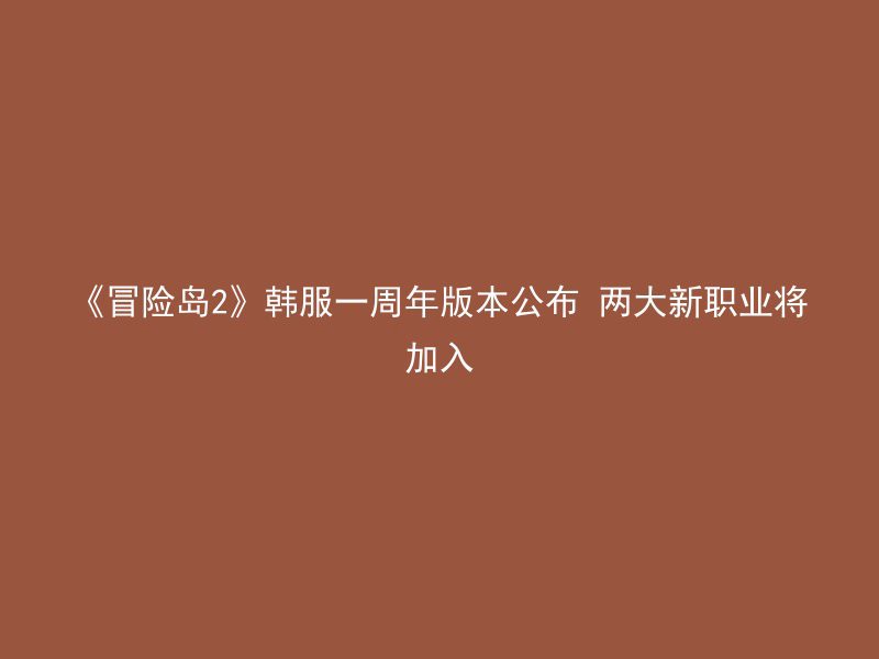 《冒险岛2》韩服一周年版本公布 两大新职业将加入