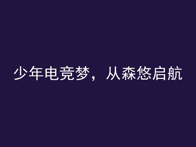 少年电竞梦，从森悠启航