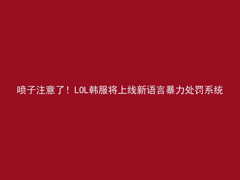 喷子注意了！LOL韩服将上线新语言暴力处罚系统