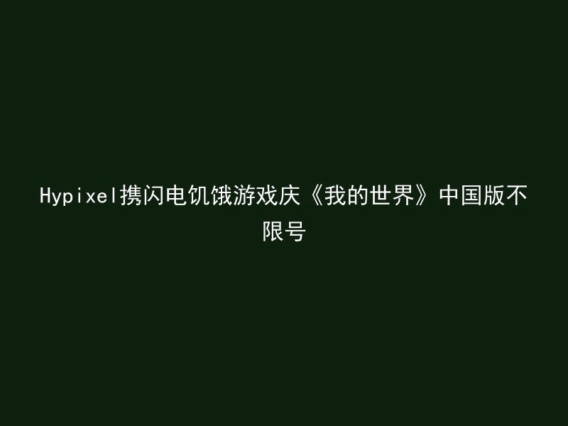 Hypixel携闪电饥饿游戏庆《我的世界》中国版不限号