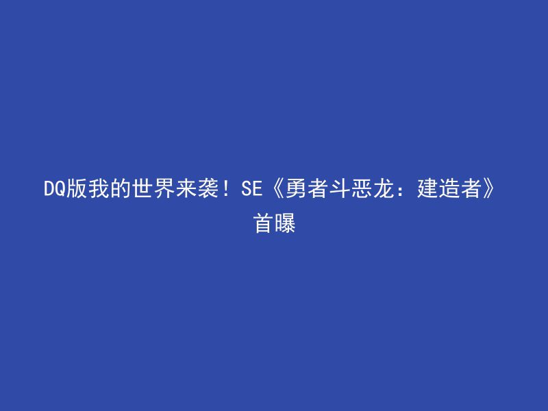 DQ版我的世界来袭！SE《勇者斗恶龙：建造者》首曝