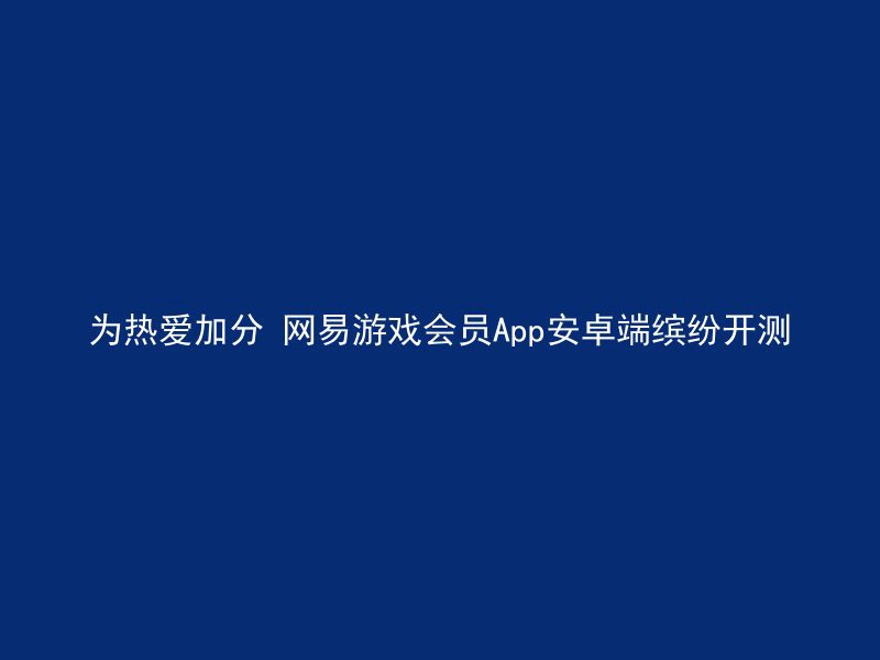 为热爱加分 网易游戏会员App安卓端缤纷开测