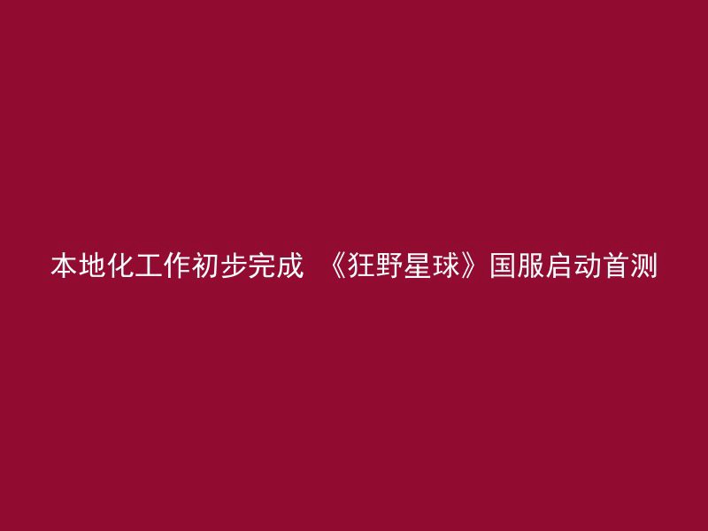 本地化工作初步完成 《狂野星球》国服启动首测