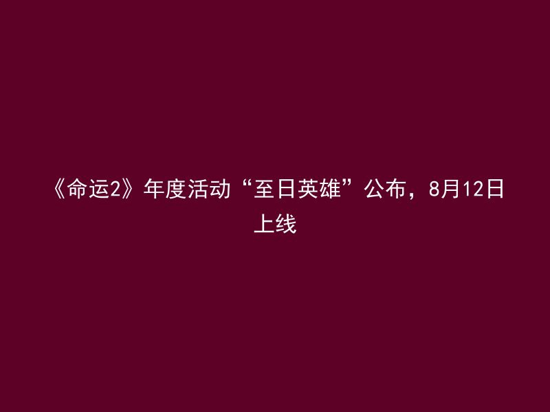 《命运2》年度活动“至日英雄”公布，8月12日上线