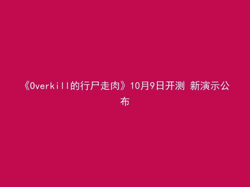 《Overkill的行尸走肉》10月9日开测 新演示公布