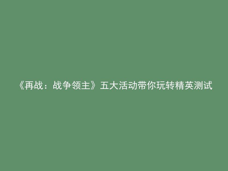 《再战：战争领主》五大活动带你玩转精英测试