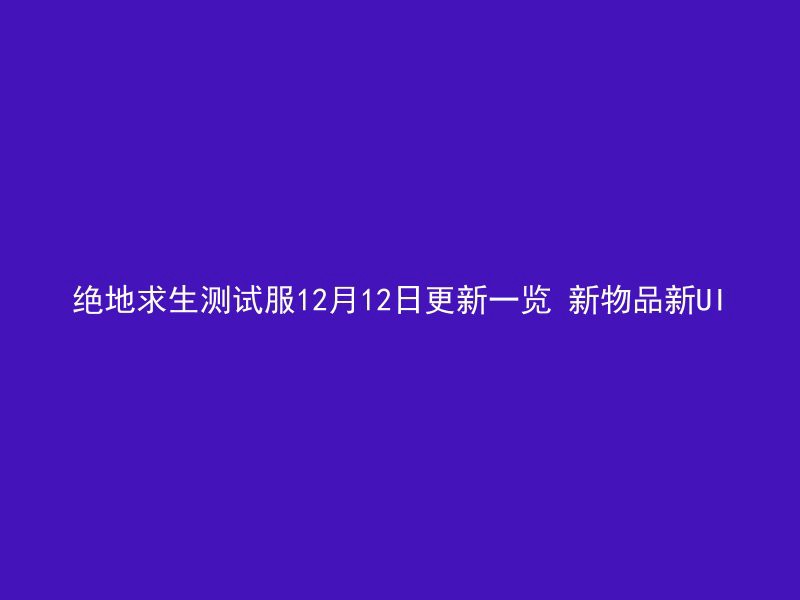 绝地求生测试服12月12日更新一览 新物品新UI